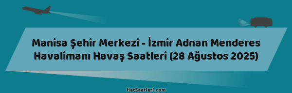 Manisa Şehir Merkezi - İzmir Adnan Menderes Havalimanı Havaş Saatleri (28 Ağustos 2025)